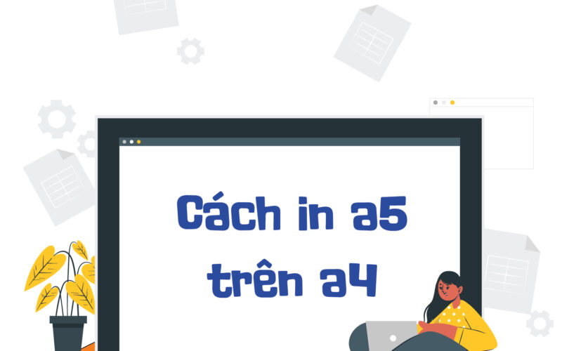 Cách in A5 trên giấy A4 nhanh chóng chỉ  với vài thao tác