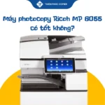 Máy photocopy Ricoh MP 6055 có tốt không