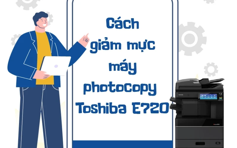 Cách giảm mực máy photocopy Toshiba E720 tiết kiệm